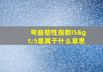 弯曲韧性指数i5>5是属于什么意思